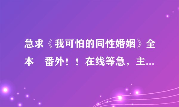 急求《我可怕的同性婚姻》全本➕番外！！在线等急，主要要番外！会追加悬赏分的