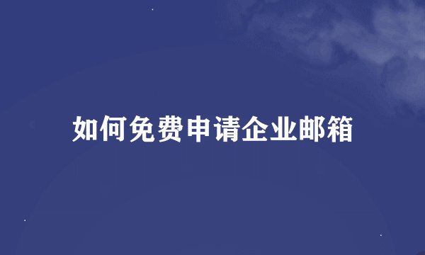 如何免费申请企业邮箱
