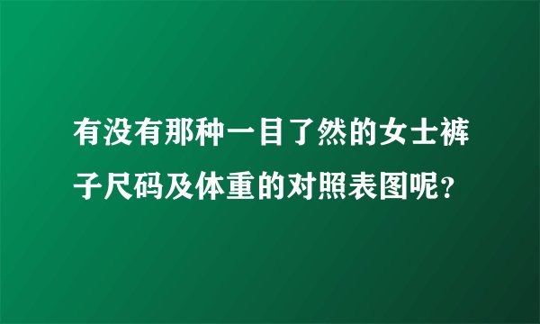 有没有那种一目了然的女士裤子尺码及体重的对照表图呢？