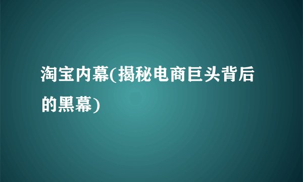 淘宝内幕(揭秘电商巨头背后的黑幕)