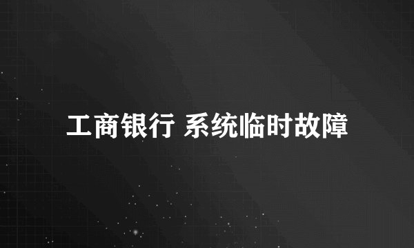 工商银行 系统临时故障