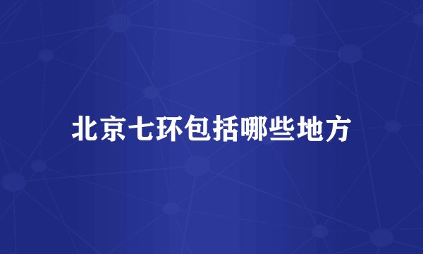北京七环包括哪些地方