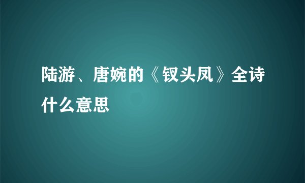 陆游、唐婉的《钗头凤》全诗什么意思