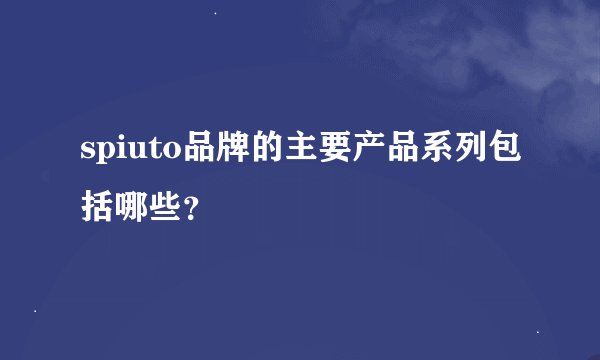 spiuto品牌的主要产品系列包括哪些？