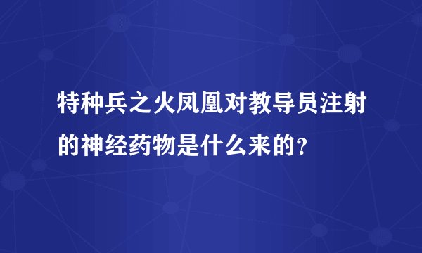 特种兵之火凤凰对教导员注射的神经药物是什么来的？