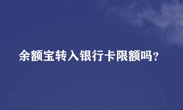 余额宝转入银行卡限额吗?