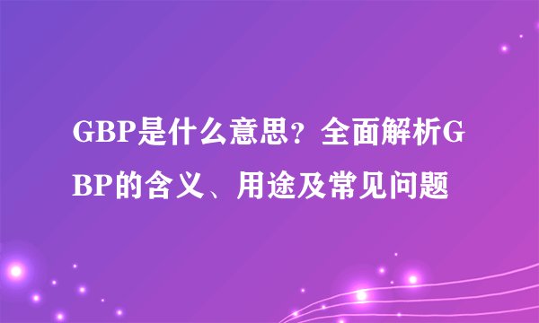 GBP是什么意思？全面解析GBP的含义、用途及常见问题