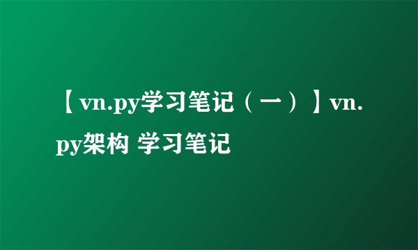 【vn.py学习笔记（一）】vn.py架构 学习笔记