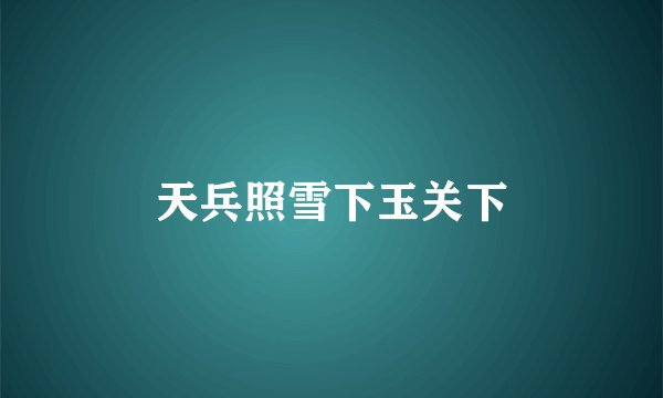天兵照雪下玉关下