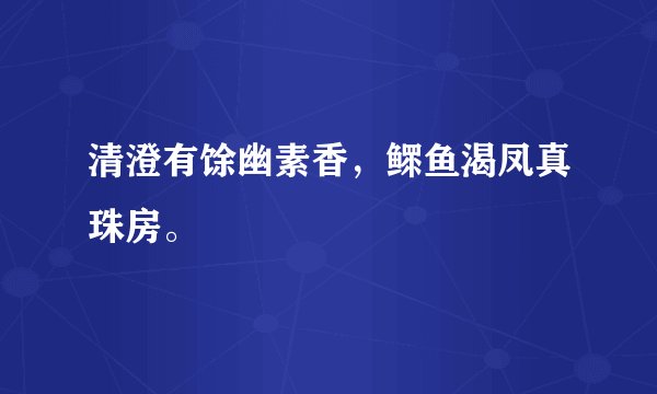 清澄有馀幽素香，鳏鱼渴凤真珠房。