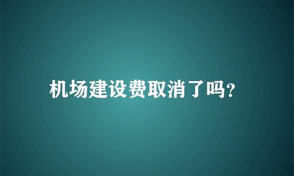 机场建设费取消了吗？