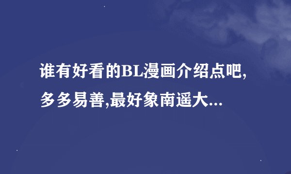 谁有好看的BL漫画介绍点吧,多多易善,最好象南遥大人的那样,