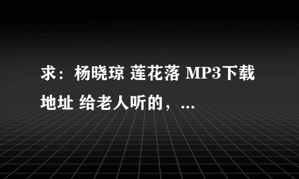 求：杨晓琼 莲花落 MP3下载 地址 给老人听的，感谢各位大神