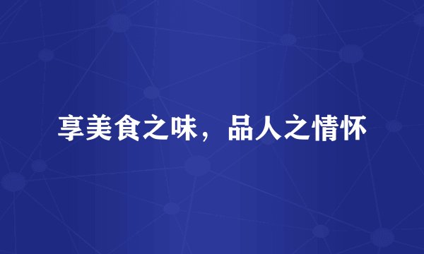 享美食之味，品人之情怀
