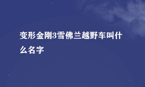 变形金刚3雪佛兰越野车叫什么名字