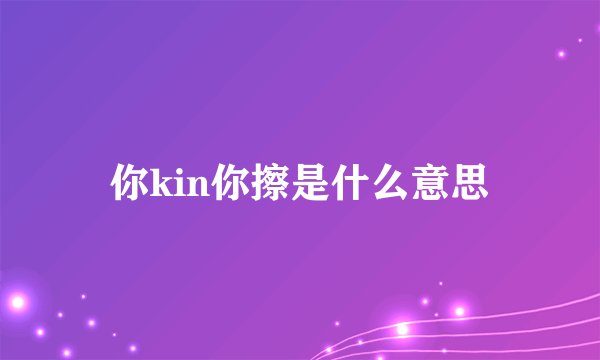 你kin你擦是什么意思