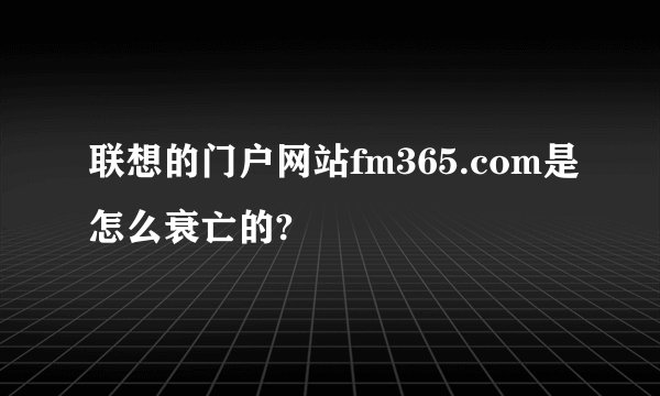 联想的门户网站fm365.com是怎么衰亡的?