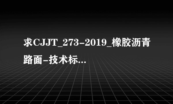 求CJJT_273-2019_橡胶沥青路面-技术标准网盘链接获取