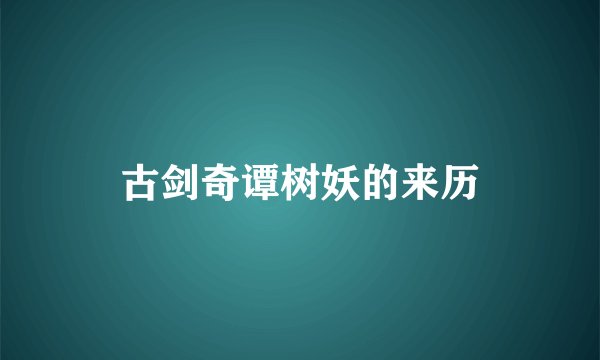 古剑奇谭树妖的来历