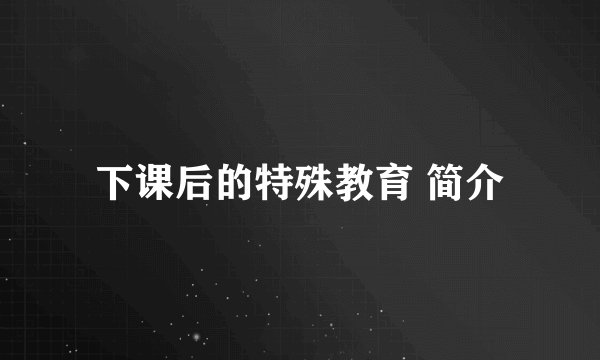 下课后的特殊教育 简介