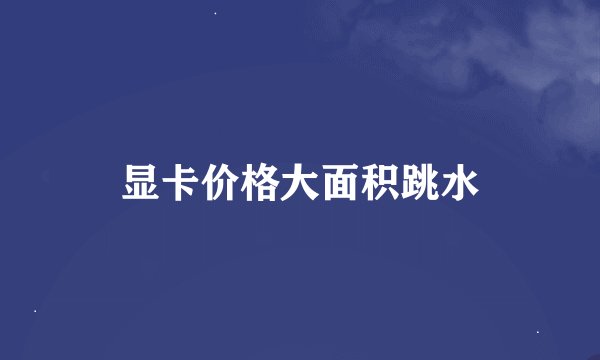 显卡价格大面积跳水