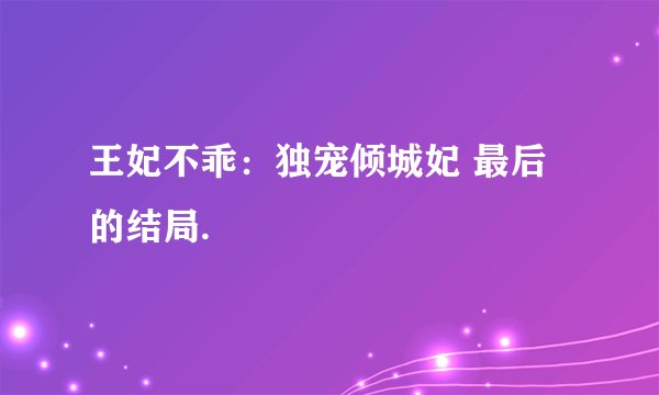 王妃不乖:独宠倾城妃 最后的结局.
