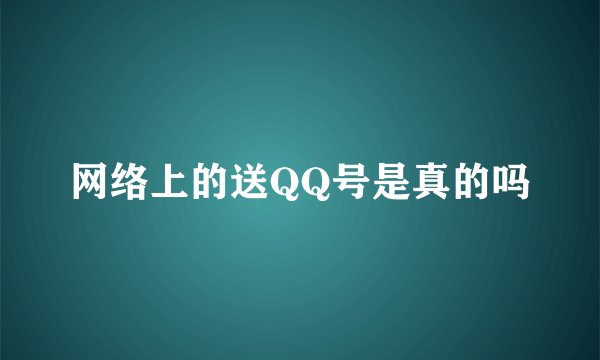 网络上的送QQ号是真的吗