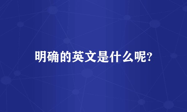 明确的英文是什么呢?