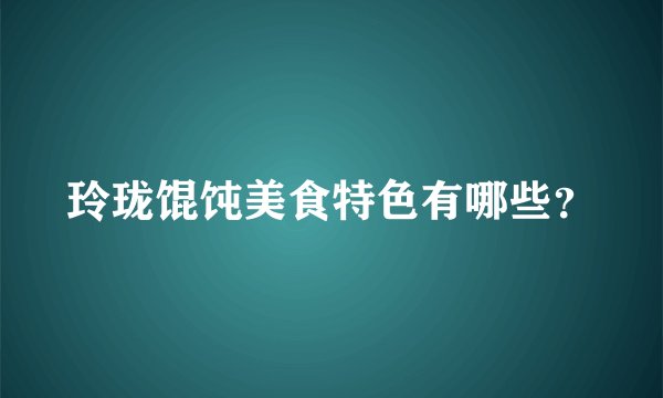 玲珑馄饨美食特色有哪些？
