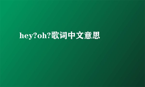hey?oh?歌词中文意思