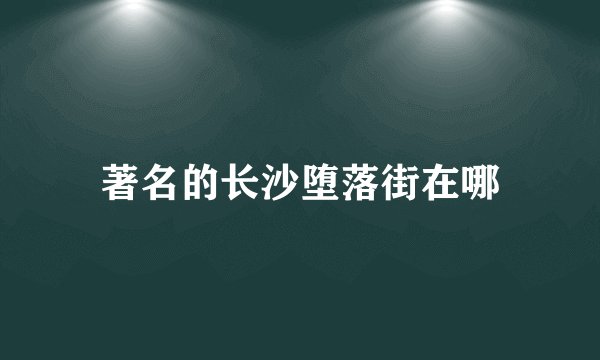 著名的长沙堕落街在哪