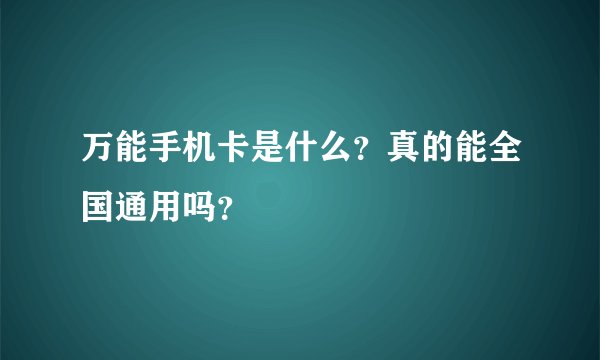 万能手机卡是什么？真的能全国通用吗？