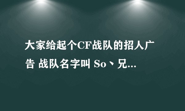 大家给起个CF战队的招人广告 战队名字叫 So丶兄弟情深 谢谢哦
