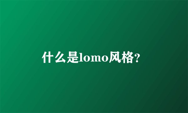 什么是lomo风格？