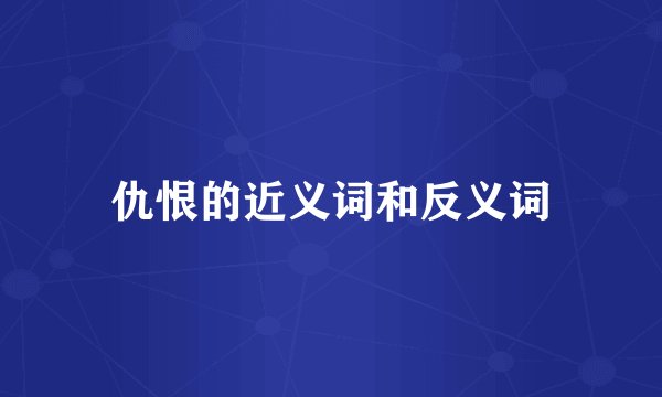 仇恨的近义词和反义词