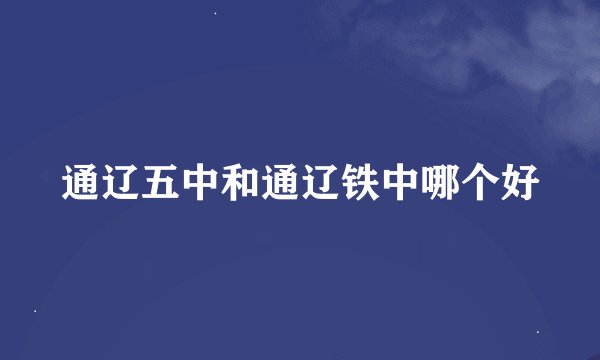 通辽五中和通辽铁中哪个好