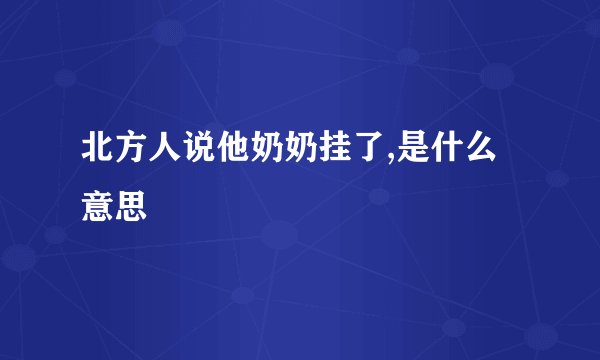 北方人说他奶奶挂了,是什么意思
