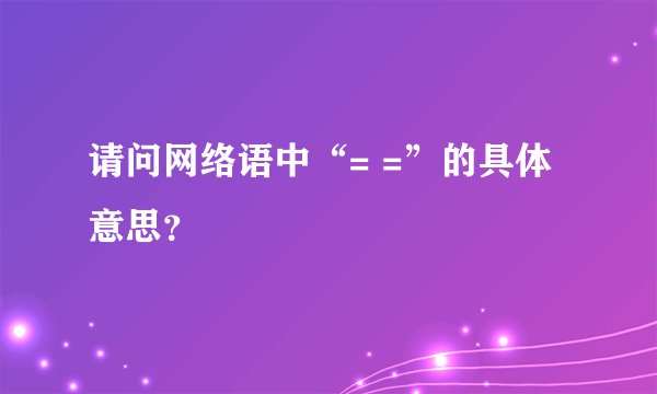 请问网络语中“= =”的具体意思？