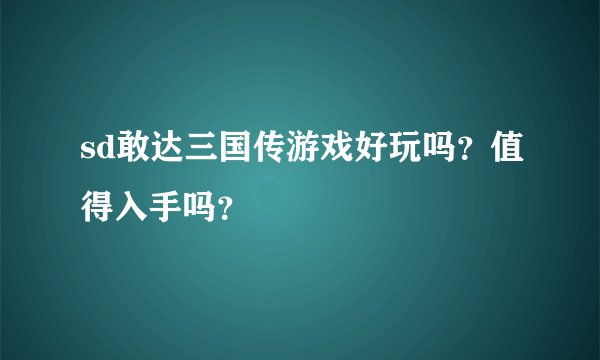 sd敢达三国传游戏好玩吗？值得入手吗？
