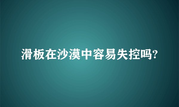 滑板在沙漠中容易失控吗?