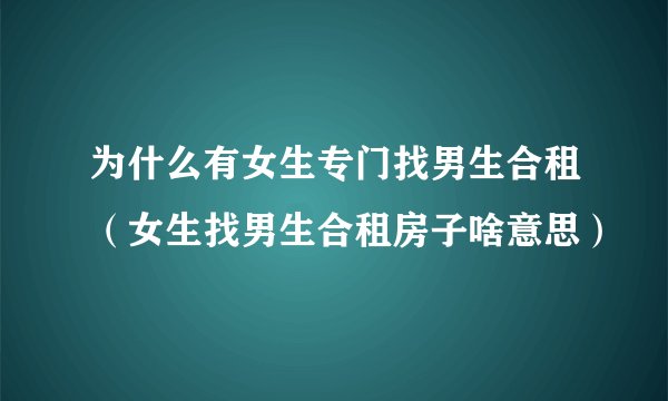 为什么有女生专门找男生合租（女生找男生合租房子啥意思）
