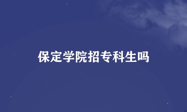 保定学院招专科生吗