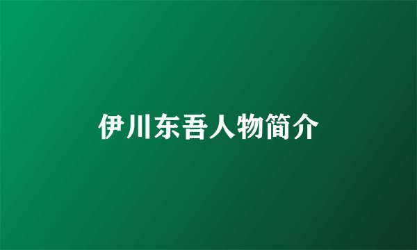 伊川东吾人物简介