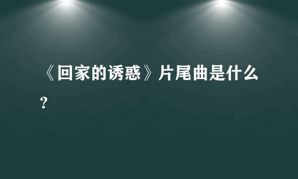 《回家的诱惑》片尾曲是什么?