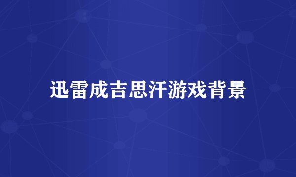 迅雷成吉思汗游戏背景