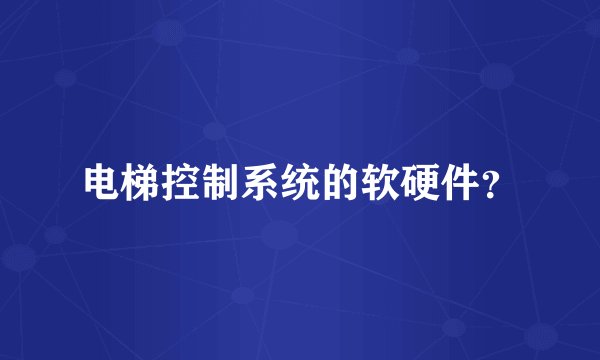 电梯控制系统的软硬件？