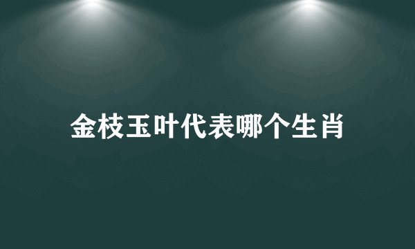 金枝玉叶代表哪个生肖