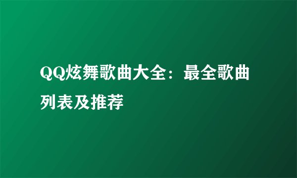QQ炫舞歌曲大全：最全歌曲列表及推荐