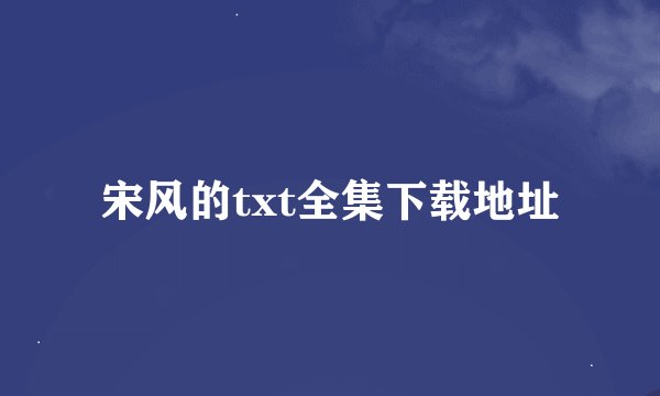 宋风的txt全集下载地址