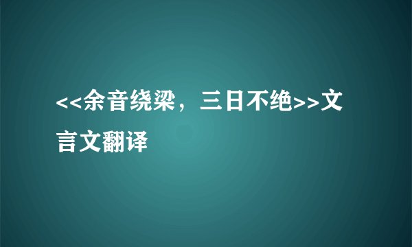 <<余音绕梁，三日不绝>>文言文翻译